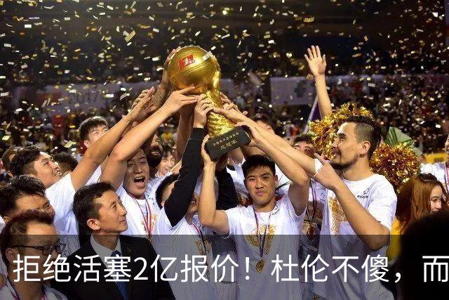 拒绝活塞2亿报价！杜伦不傻，而是在下一盘大棋